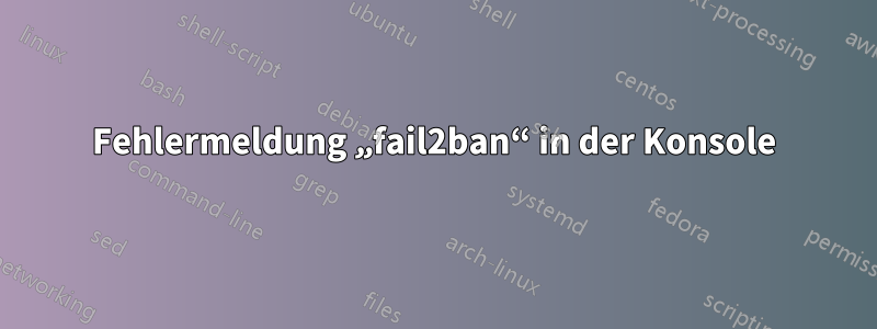 Fehlermeldung „fail2ban“ in der Konsole