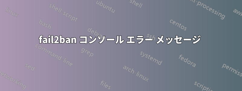 fail2ban コンソール エラー メッセージ