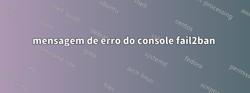 mensagem de erro do console fail2ban