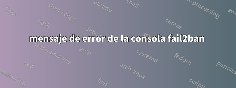 mensaje de error de la consola fail2ban