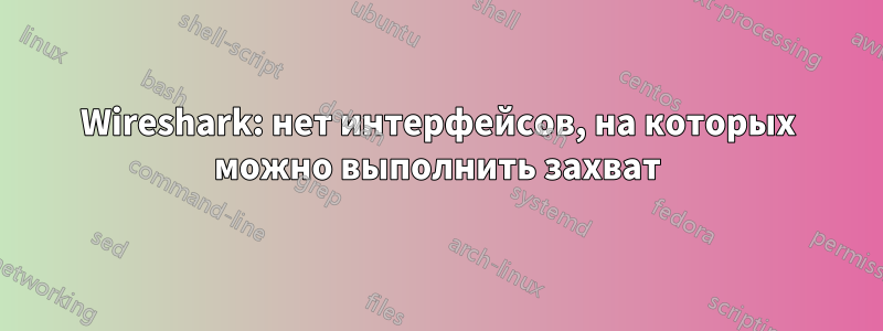 Wireshark: нет интерфейсов, на которых можно выполнить захват