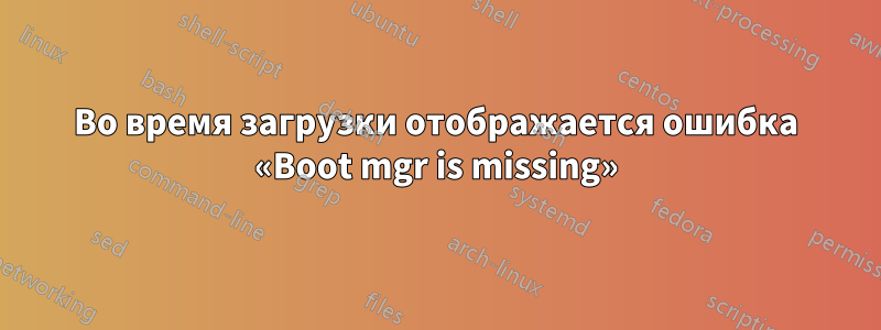 Во время загрузки отображается ошибка «Boot mgr is missing»