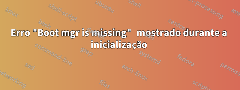 Erro "Boot mgr is missing" mostrado durante a inicialização