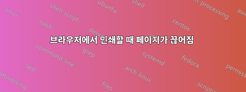 브라우저에서 인쇄할 때 페이지가 끊어짐