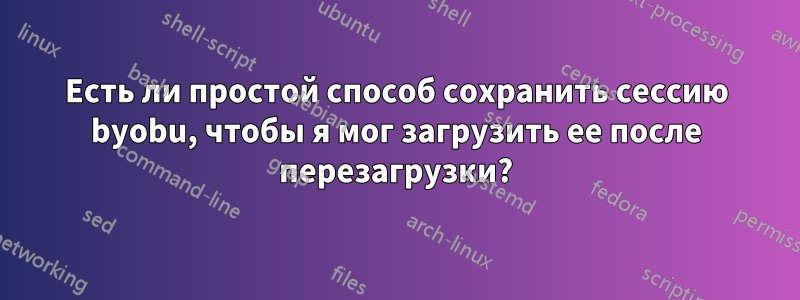 Есть ли простой способ сохранить сессию byobu, чтобы я мог загрузить ее после перезагрузки?