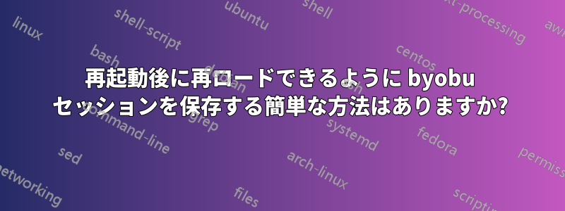 再起動後に再ロードできるように byobu セッションを保存する簡単な方法はありますか?