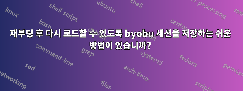 재부팅 후 다시 로드할 수 있도록 byobu 세션을 저장하는 쉬운 방법이 있습니까?