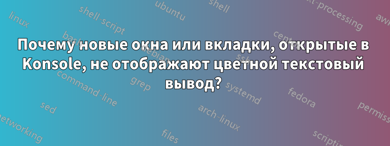 Почему новые окна или вкладки, открытые в Konsole, не отображают цветной текстовый вывод?