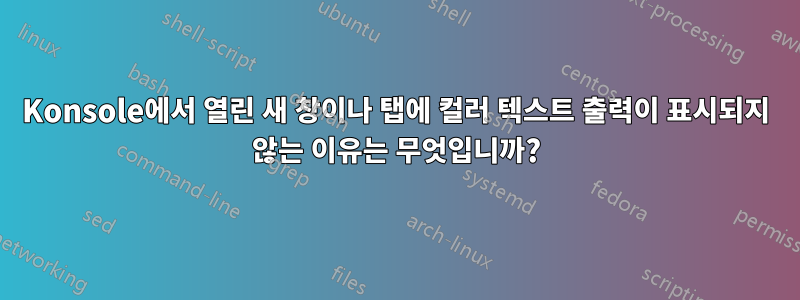 Konsole에서 열린 새 창이나 탭에 컬러 텍스트 출력이 표시되지 않는 이유는 무엇입니까?