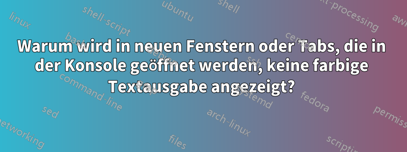 Warum wird in neuen Fenstern oder Tabs, die in der Konsole geöffnet werden, keine farbige Textausgabe angezeigt?
