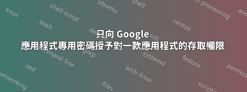 只向 Google 應用程式專用密碼授予對一款應用程式的存取權限