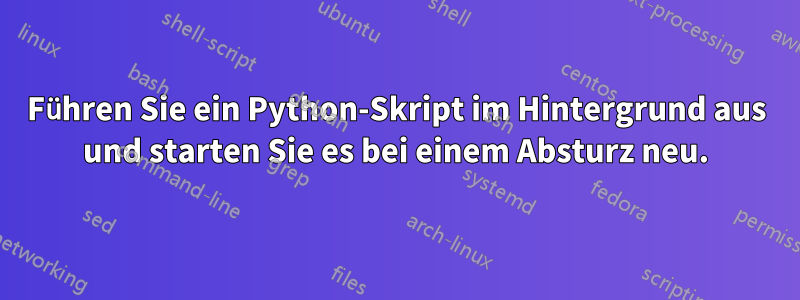 Führen Sie ein Python-Skript im Hintergrund aus und starten Sie es bei einem Absturz neu.