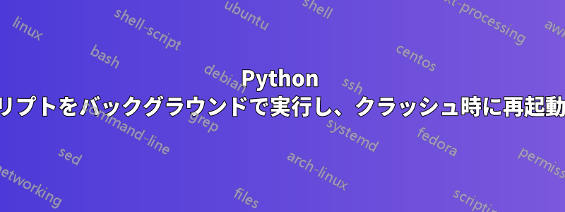Python スクリプトをバックグラウンドで実行し、クラッシュ時に再起動する