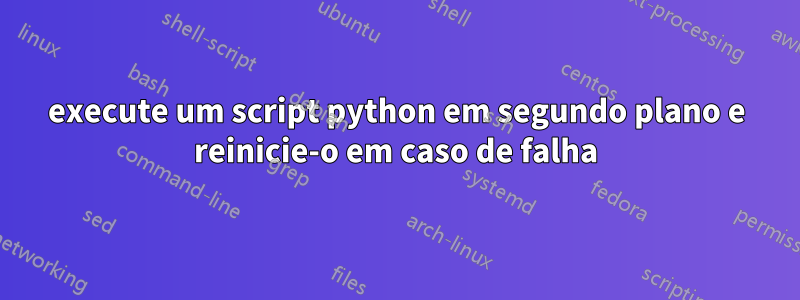 execute um script python em segundo plano e reinicie-o em caso de falha