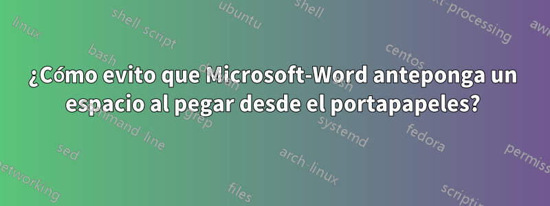 ¿Cómo evito que Microsoft-Word anteponga un espacio al pegar desde el portapapeles?