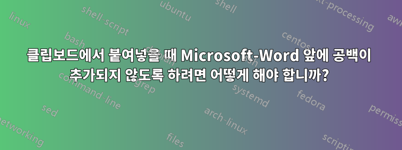 클립보드에서 붙여넣을 때 Microsoft-Word 앞에 공백이 추가되지 않도록 하려면 어떻게 해야 합니까?
