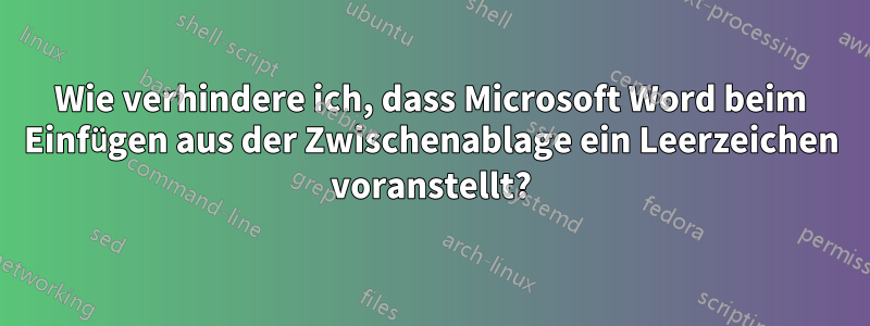Wie verhindere ich, dass Microsoft Word beim Einfügen aus der Zwischenablage ein Leerzeichen voranstellt?