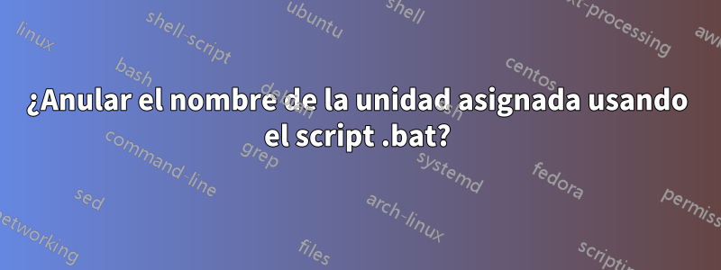 ¿Anular el nombre de la unidad asignada usando el script .bat?