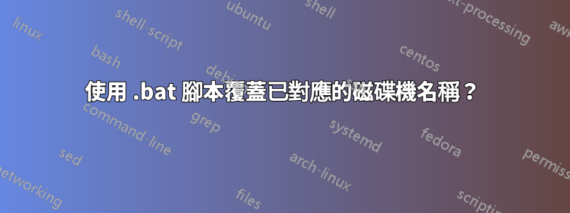 使用 .bat 腳本覆蓋已對應的磁碟機名稱？