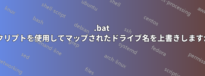 .bat スクリプトを使用してマップされたドライブ名を上書きしますか?