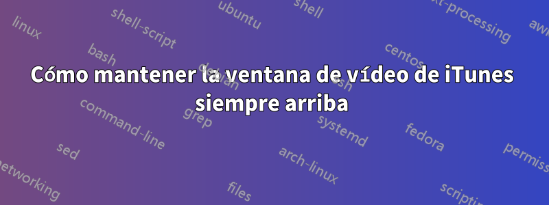 Cómo mantener la ventana de vídeo de iTunes siempre arriba
