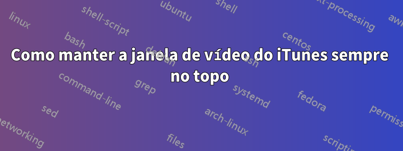 Como manter a janela de vídeo do iTunes sempre no topo