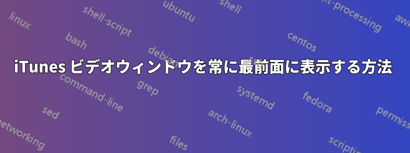 iTunes ビデオウィンドウを常に最前面に表示する方法