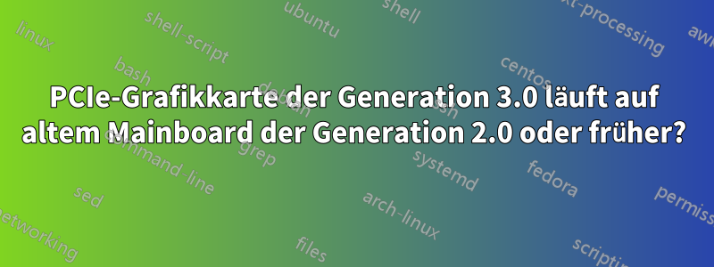 PCIe-Grafikkarte der Generation 3.0 läuft auf altem Mainboard der Generation 2.0 oder früher?