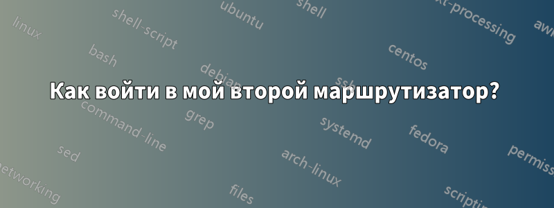 Как войти в мой второй маршрутизатор?