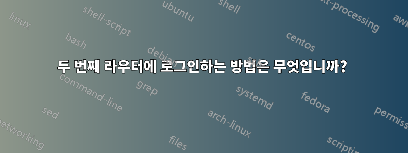두 번째 라우터에 로그인하는 방법은 무엇입니까?