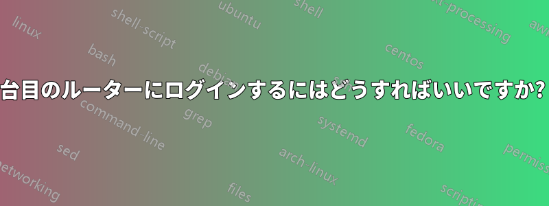 2台目のルーターにログインするにはどうすればいいですか?