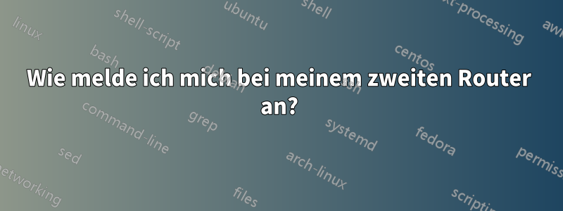 Wie melde ich mich bei meinem zweiten Router an?