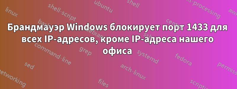 Брандмауэр Windows блокирует порт 1433 для всех IP-адресов, кроме IP-адреса нашего офиса