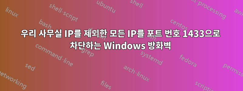 우리 사무실 IP를 제외한 모든 IP를 포트 번호 1433으로 차단하는 Windows 방화벽