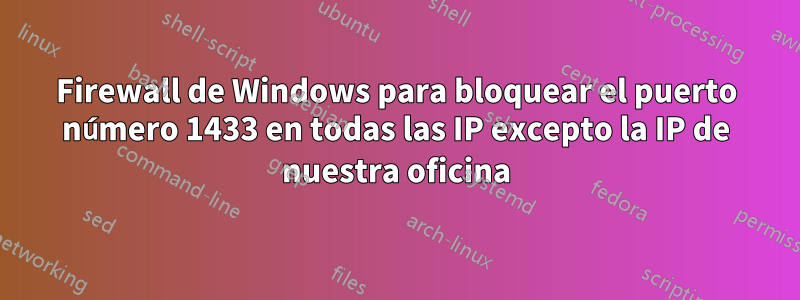 Firewall de Windows para bloquear el puerto número 1433 en todas las IP excepto la IP de nuestra oficina