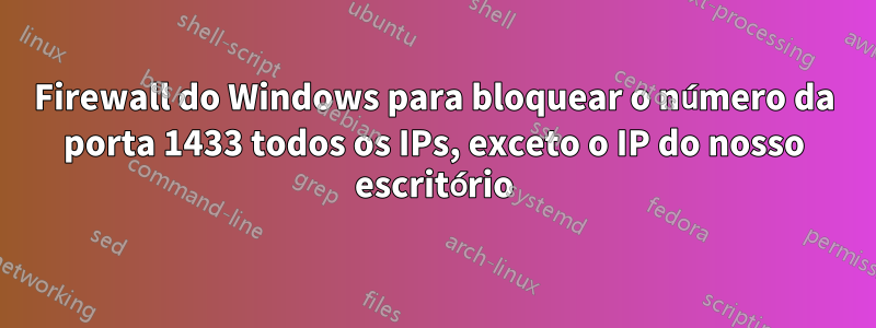 Firewall do Windows para bloquear o número da porta 1433 todos os IPs, exceto o IP do nosso escritório