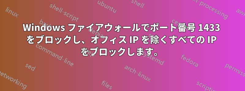 Windows ファイアウォールでポート番号 1433 をブロックし、オフィス IP を除くすべての IP をブロックします。
