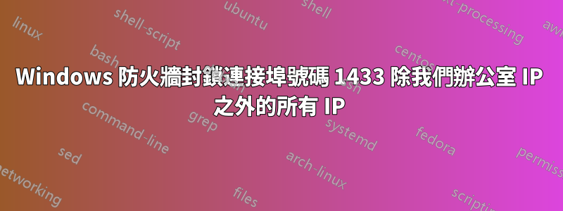 Windows 防火牆封鎖連接埠號碼 1433 除我們辦公室 IP 之外的所有 IP