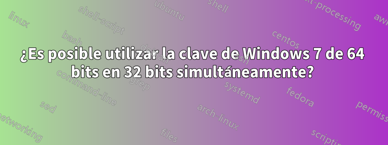 ¿Es posible utilizar la clave de Windows 7 de 64 bits en 32 bits simultáneamente?