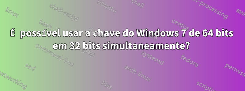 É possível usar a chave do Windows 7 de 64 bits em 32 bits simultaneamente?