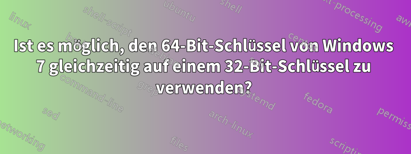 Ist es möglich, den 64-Bit-Schlüssel von Windows 7 gleichzeitig auf einem 32-Bit-Schlüssel zu verwenden?