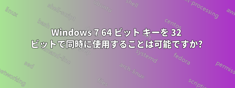 Windows 7 64 ビット キーを 32 ビットで同時に使用することは可能ですか?