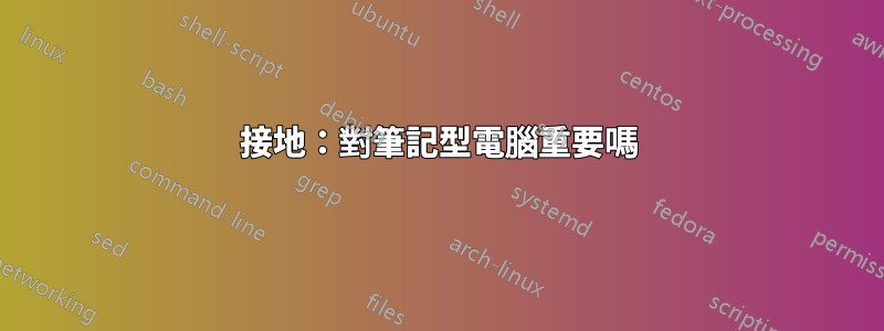 接地：對筆記型電腦重要嗎