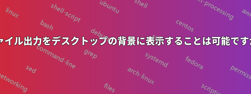 ファイル出力をデスクトップの背景に表示することは可能ですか?