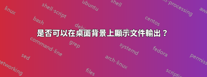 是否可以在桌面背景上顯示文件輸出？