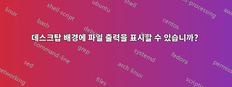 데스크탑 배경에 파일 출력을 표시할 수 있습니까?