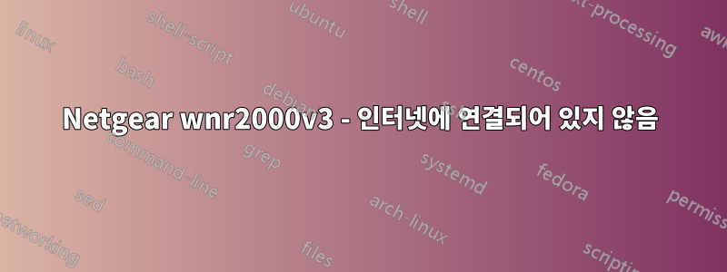 Netgear wnr2000v3 - 인터넷에 연결되어 있지 않음