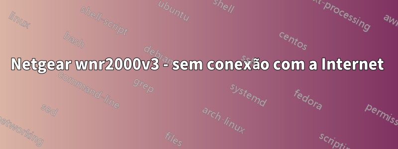 Netgear wnr2000v3 - sem conexão com a Internet