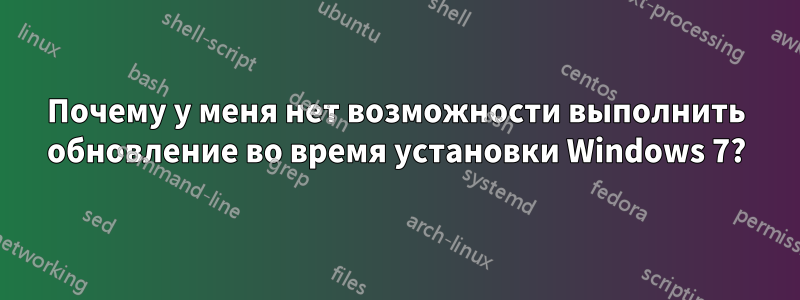 Почему у меня нет возможности выполнить обновление во время установки Windows 7?