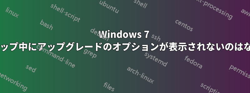 Windows 7 のセットアップ中にアップグレードのオプションが表示されないのはなぜですか?